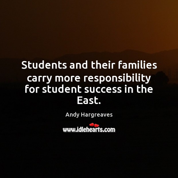 Students and their families carry more responsibility for student success in the East. Andy Hargreaves Picture Quote