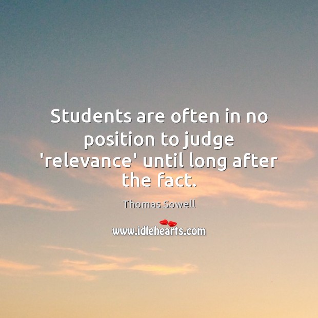 Students are often in no position to judge ‘relevance’ until long after the fact. Thomas Sowell Picture Quote