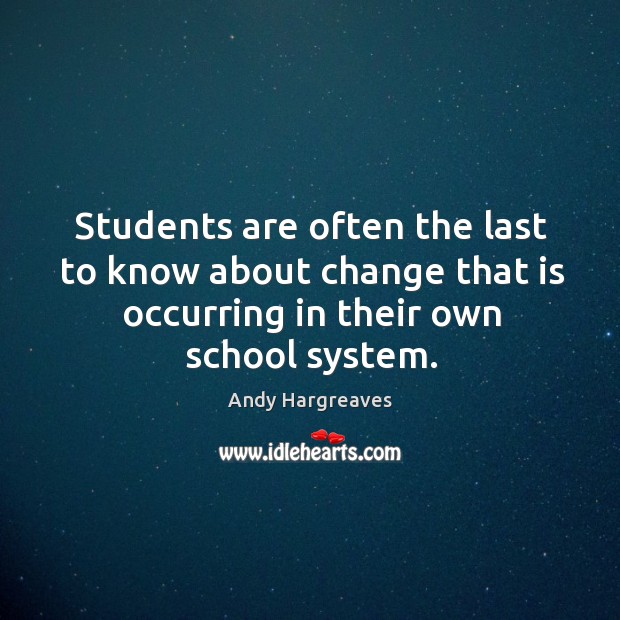 Students are often the last to know about change that is occurring Andy Hargreaves Picture Quote