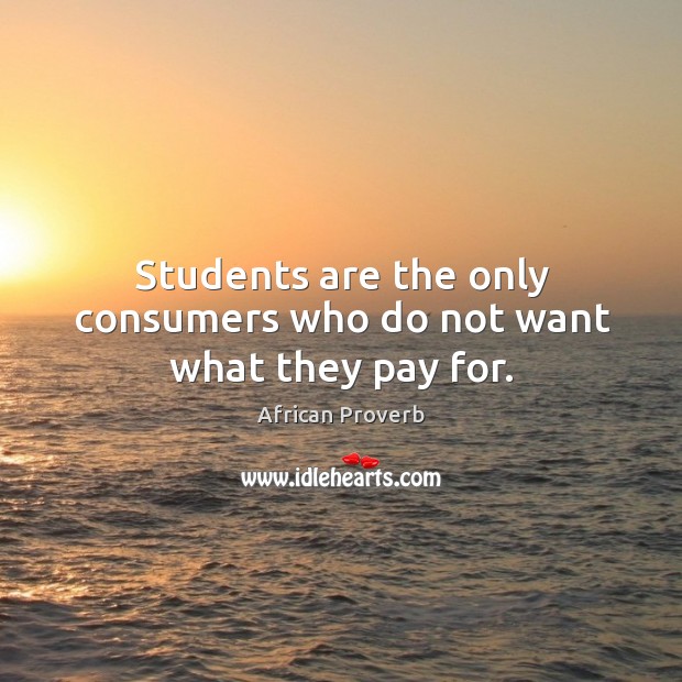 Students are the only consumers who do not want what they pay for. Image