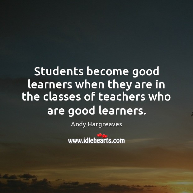 Students become good learners when they are in the classes of teachers Andy Hargreaves Picture Quote