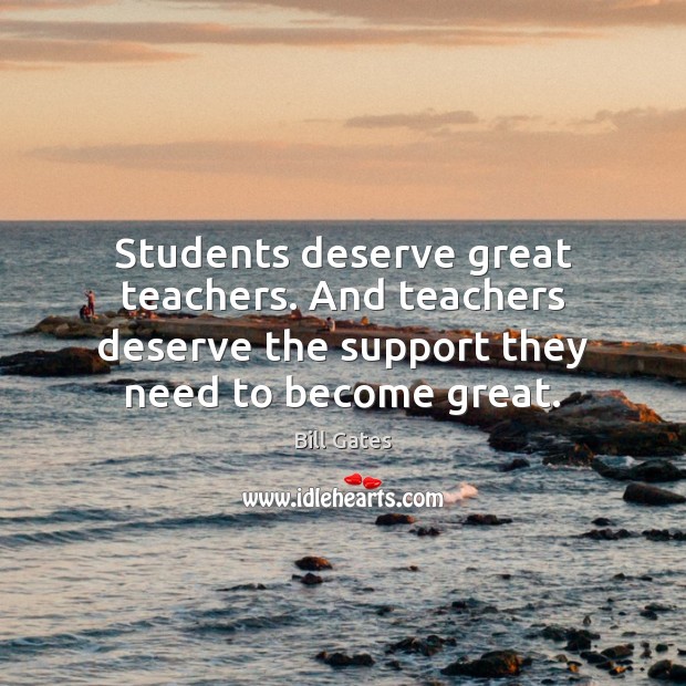 Students deserve great teachers. And teachers deserve the support they need to Bill Gates Picture Quote