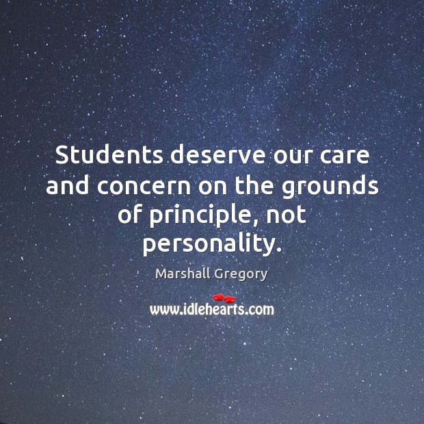 Students deserve our care and concern on the grounds of principle, not personality. Marshall Gregory Picture Quote
