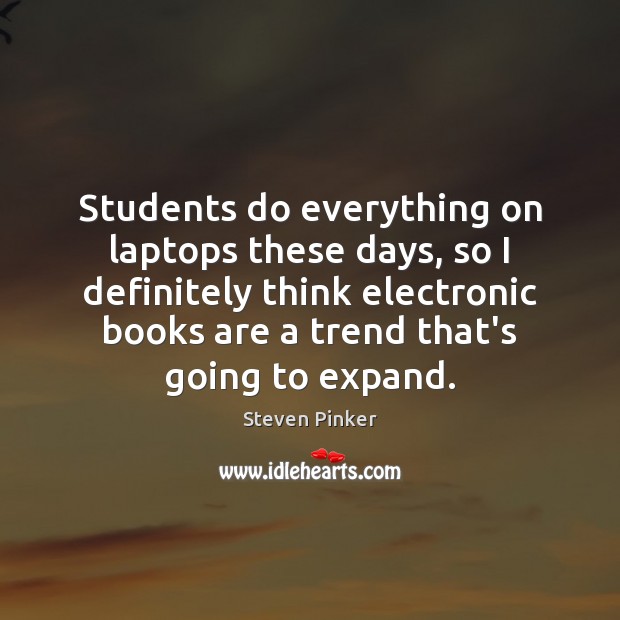 Students do everything on laptops these days, so I definitely think electronic Steven Pinker Picture Quote