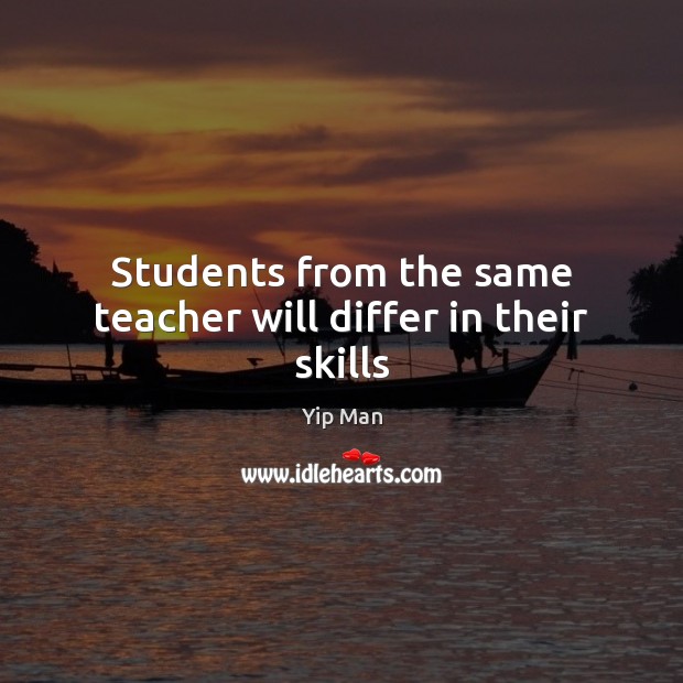 Students from the same teacher will differ in their skills Yip Man Picture Quote