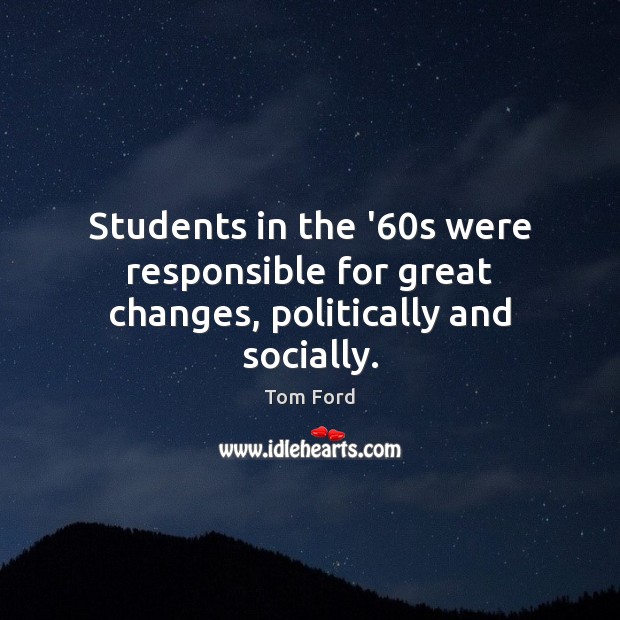 Students in the ’60s were responsible for great changes, politically and socially. Tom Ford Picture Quote
