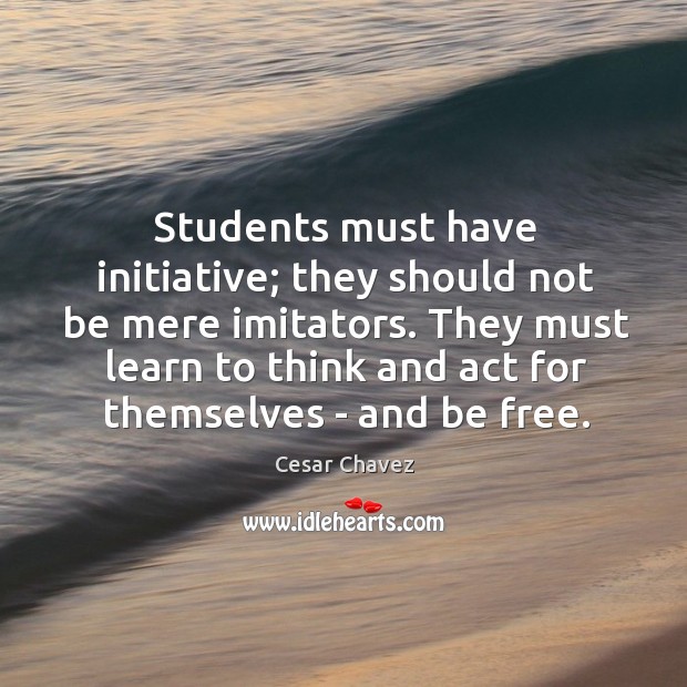 Students must have initiative; they should not be mere imitators. They must Cesar Chavez Picture Quote