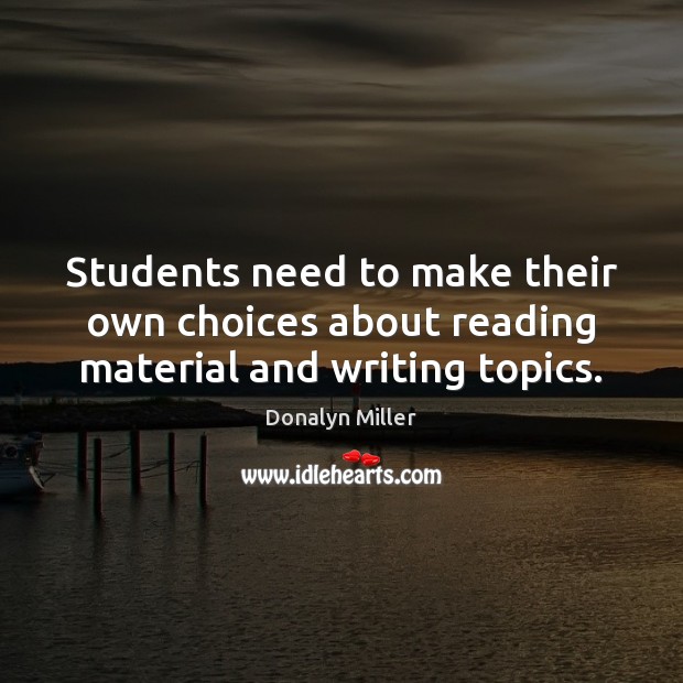 Students need to make their own choices about reading material and writing topics. Donalyn Miller Picture Quote