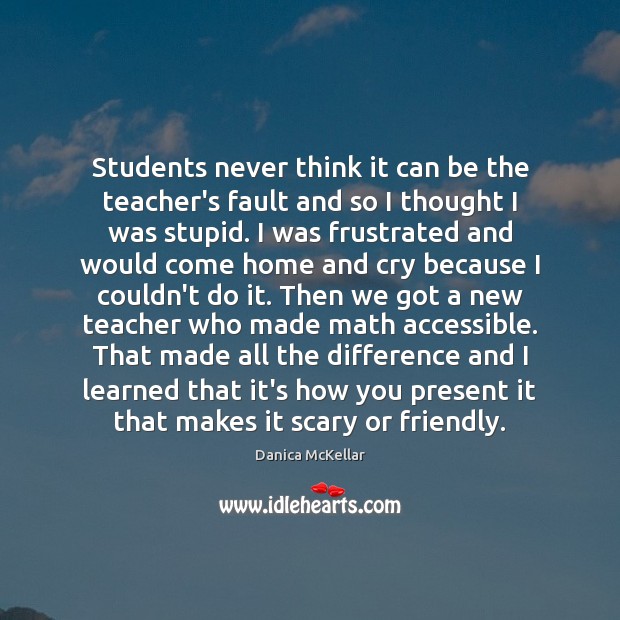 Students never think it can be the teacher’s fault and so I Danica McKellar Picture Quote