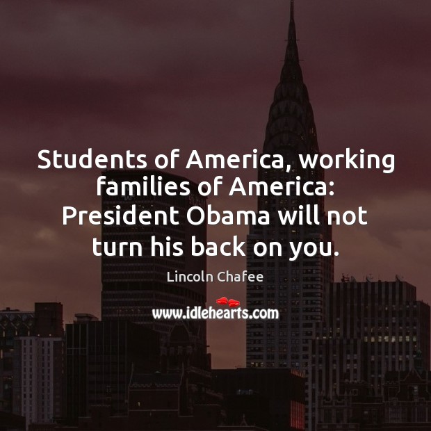 Students of America, working families of America: President Obama will not turn Lincoln Chafee Picture Quote