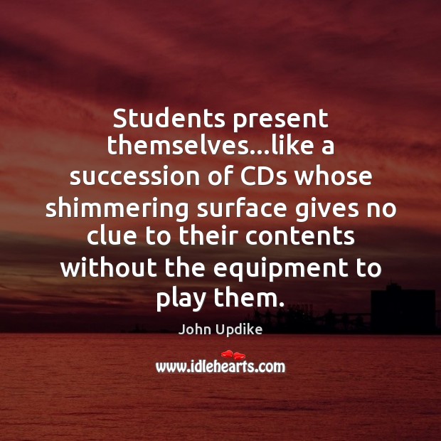 Students present themselves…like a succession of CDs whose shimmering surface gives John Updike Picture Quote