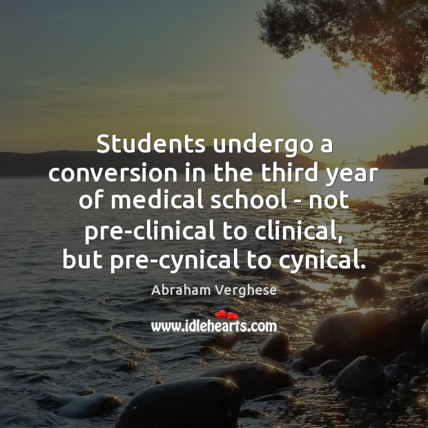 Students undergo a conversion in the third year of medical school – Abraham Verghese Picture Quote