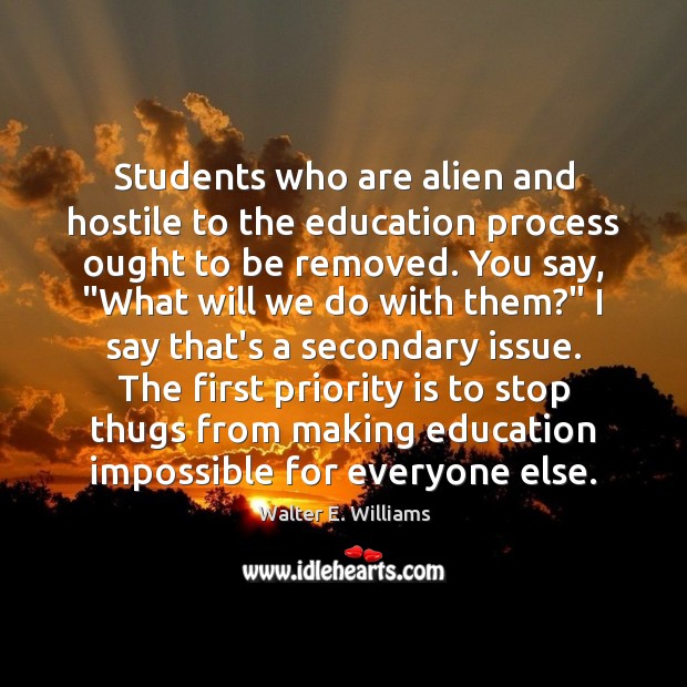 Students who are alien and hostile to the education process ought to Walter E. Williams Picture Quote