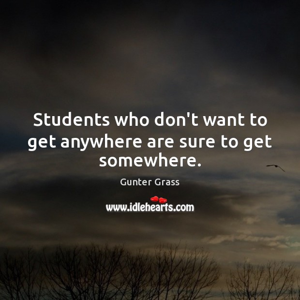 Students who don’t want to get anywhere are sure to get somewhere. Gunter Grass Picture Quote