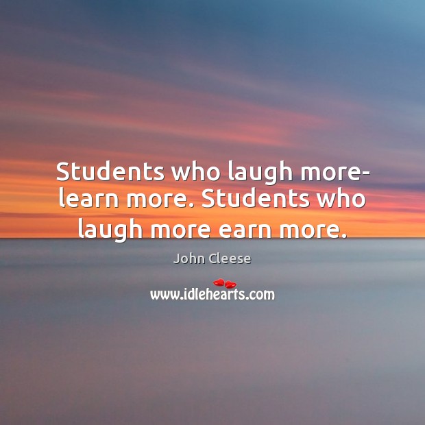 Students who laugh more- learn more. Students who laugh more earn more. John Cleese Picture Quote