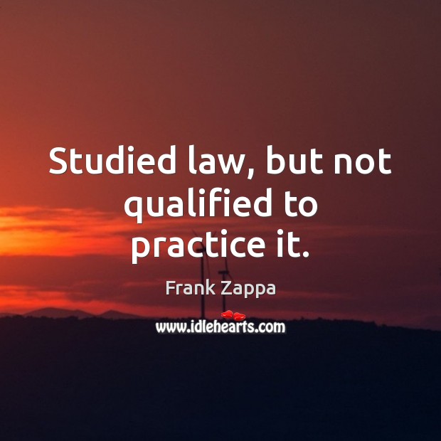 Studied law, but not qualified to practice it. Frank Zappa Picture Quote