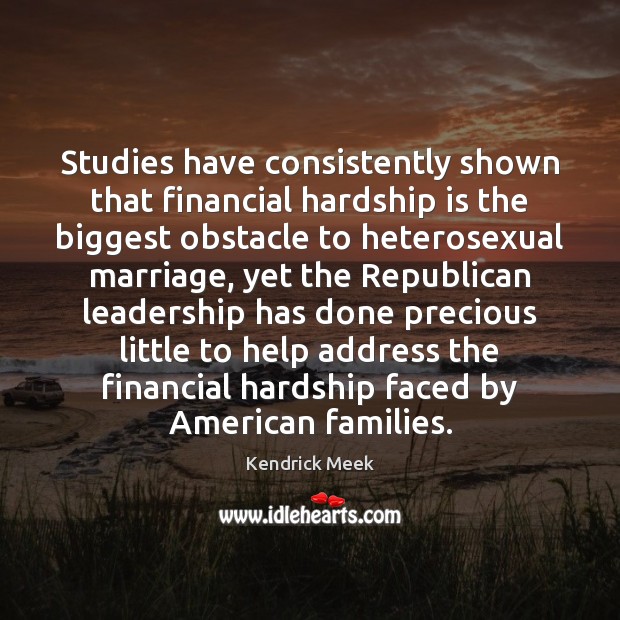 Studies have consistently shown that financial hardship is the biggest obstacle to Kendrick Meek Picture Quote