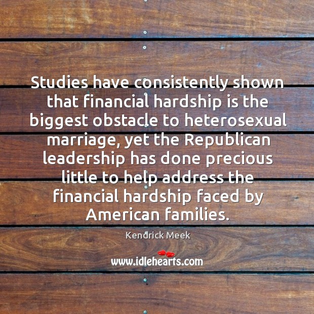 Studies have consistently shown that financial hardship is the biggest obstacle to heterosexual marriage Kendrick Meek Picture Quote