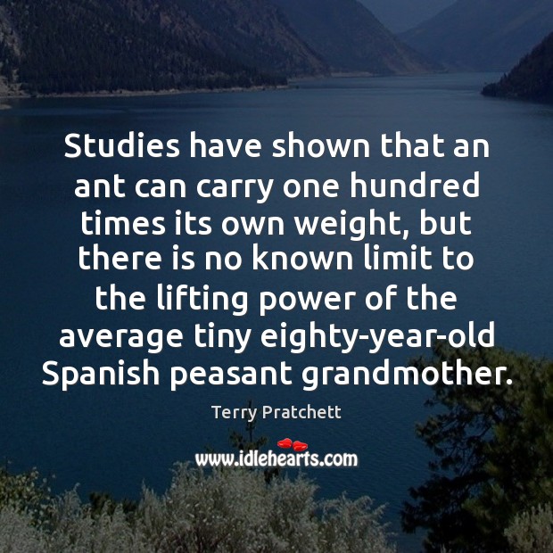 Studies have shown that an ant can carry one hundred times its Terry Pratchett Picture Quote