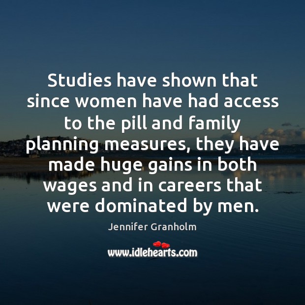 Studies have shown that since women have had access to the pill Jennifer Granholm Picture Quote