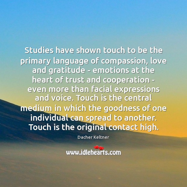 Studies have shown touch to be the primary language of compassion, love Dacher Keltner Picture Quote