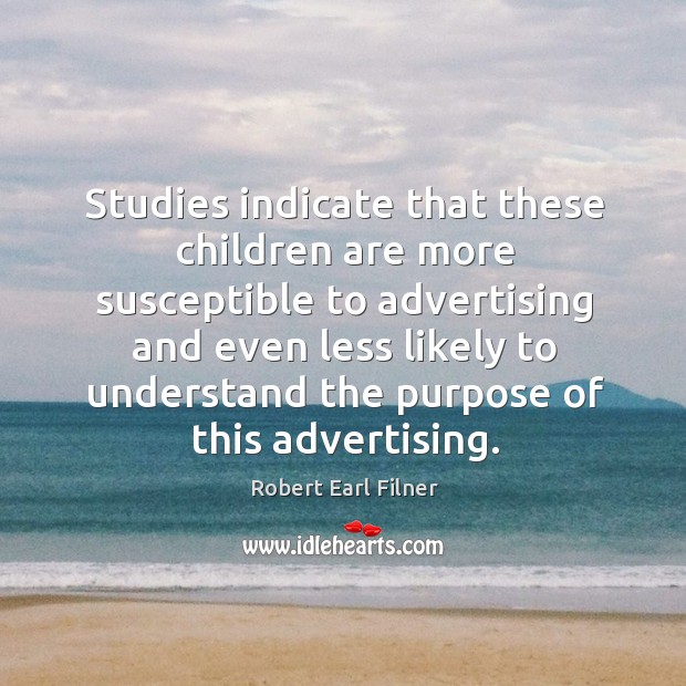 Studies indicate that these children are more susceptible to advertising and even less Robert Earl Filner Picture Quote