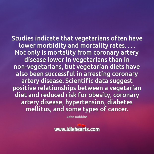 Studies indicate that vegetarians often have lower morbidity and mortality rates. . . . Not John Robbins Picture Quote
