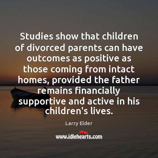 Studies show that children of divorced parents can have outcomes as positive 