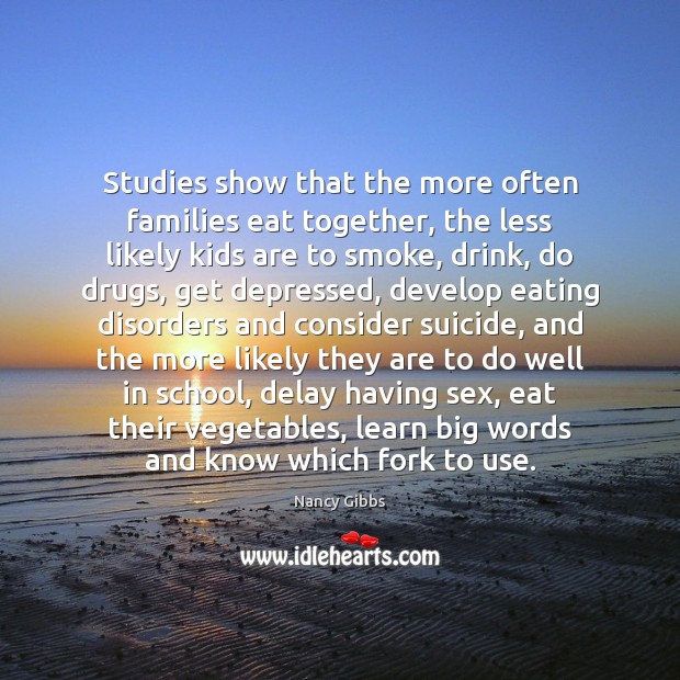 Studies show that the more often families eat together, the less likely Image