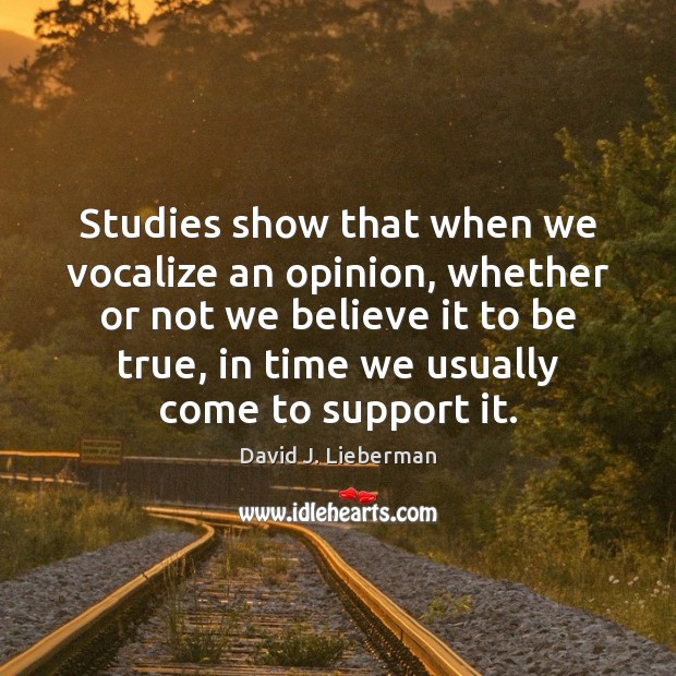 Studies show that when we vocalize an opinion, whether or not we David J. Lieberman Picture Quote