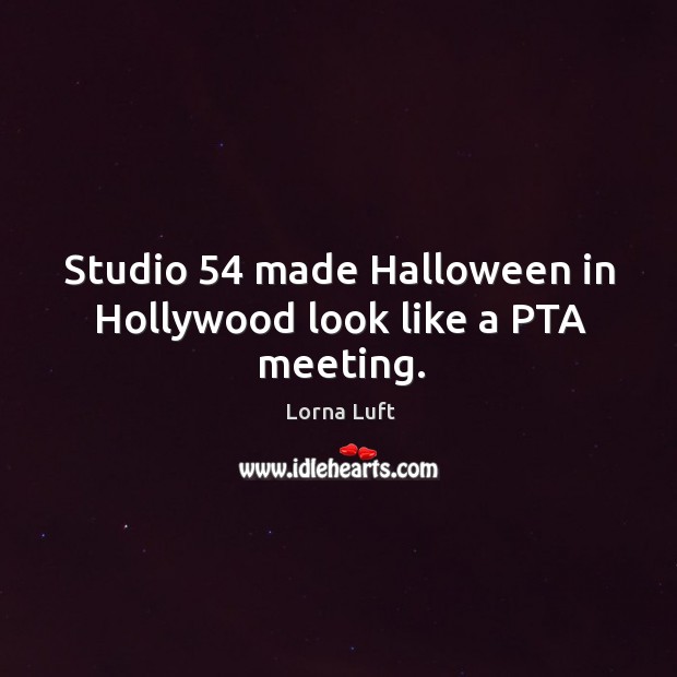 Studio 54 made halloween in hollywood look like a pta meeting. Lorna Luft Picture Quote