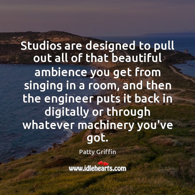 Studios are designed to pull out all of that beautiful ambience you Patty Griffin Picture Quote