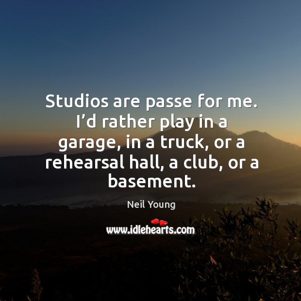 Studios are passe for me. Neil Young Picture Quote