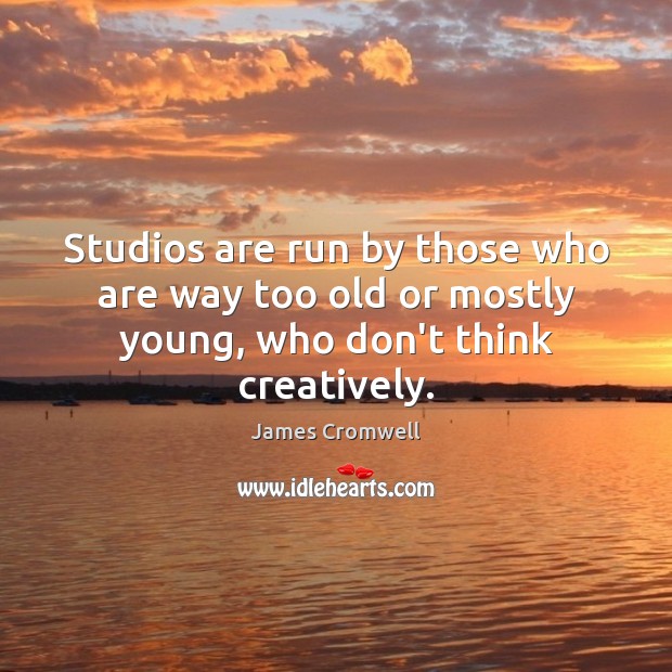 Studios are run by those who are way too old or mostly young, who don’t think creatively. James Cromwell Picture Quote