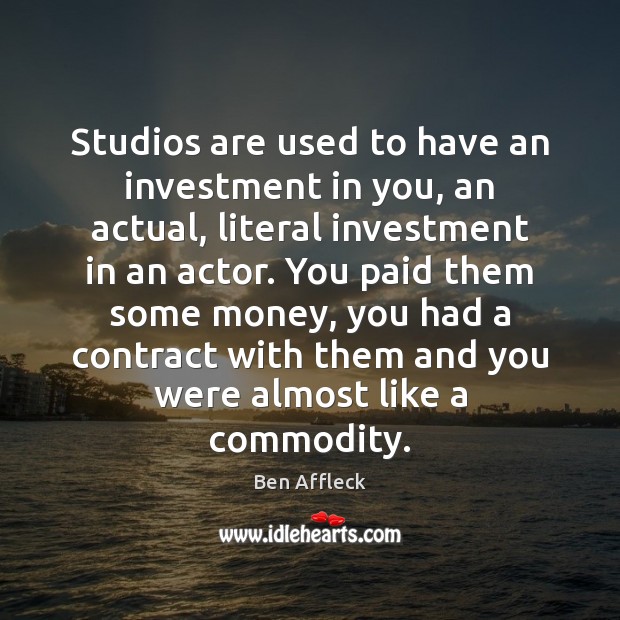 Studios are used to have an investment in you, an actual, literal Investment Quotes Image