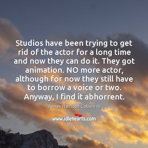 Studios have been trying to get rid of the actor for a long time and now they can do it. James Harrison Coburn III Picture Quote