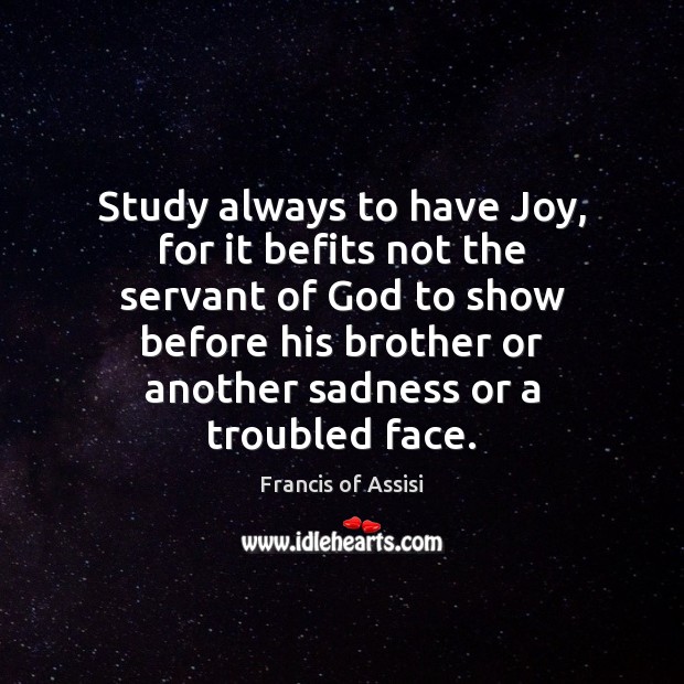 Study always to have Joy, for it befits not the servant of Francis of Assisi Picture Quote