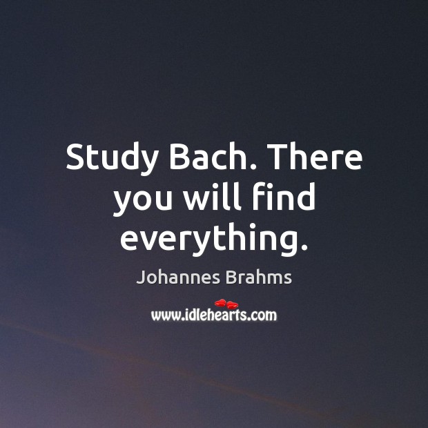 Study Bach. There you will find everything. Johannes Brahms Picture Quote
