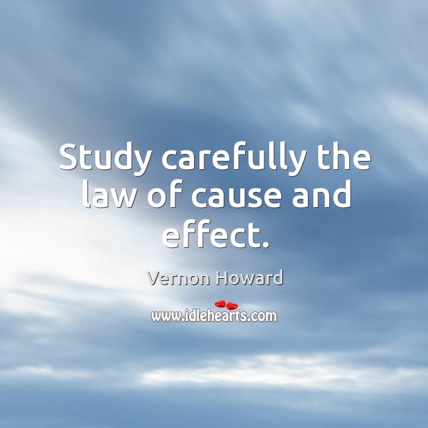 Study carefully the law of cause and effect. Vernon Howard Picture Quote