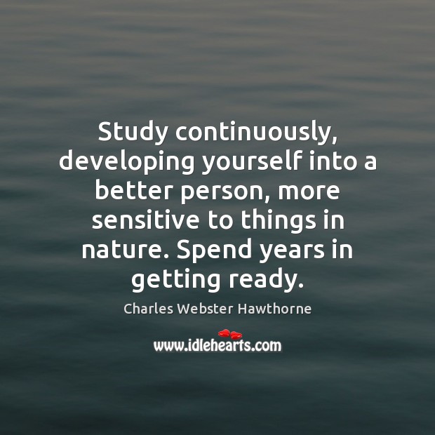 Study continuously, developing yourself into a better person, more sensitive to things Charles Webster Hawthorne Picture Quote