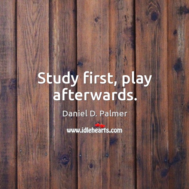 Study first, play afterwards. Daniel D. Palmer Picture Quote