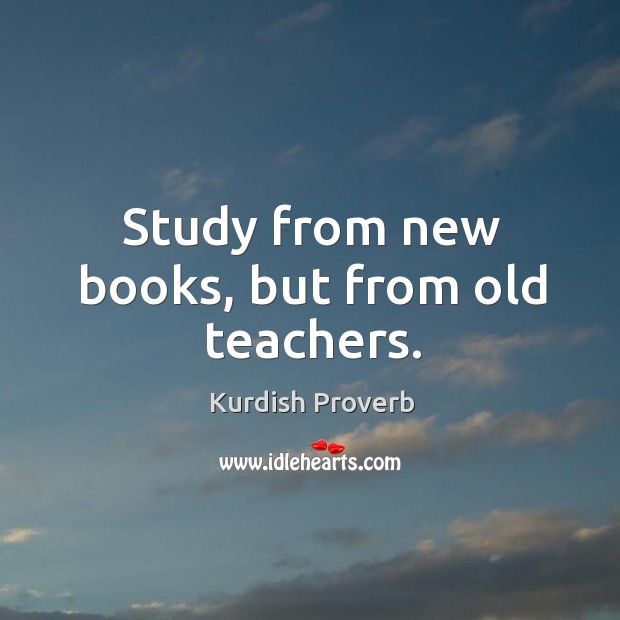 Study from new books, but from old teachers. Kurdish Proverbs Image