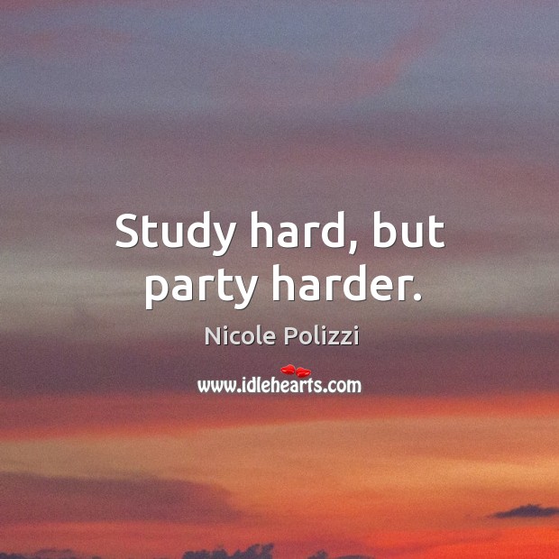 Study hard, but party harder. Nicole Polizzi Picture Quote