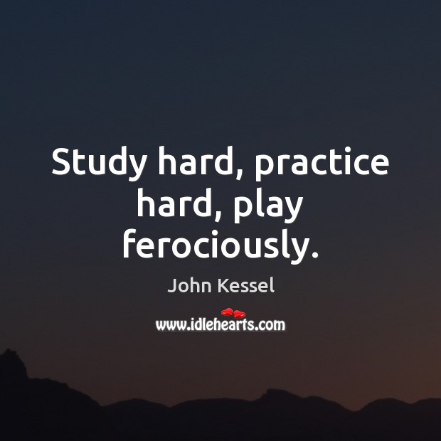 Study hard, practice hard, play ferociously. John Kessel Picture Quote