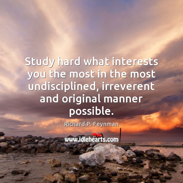 Study hard what interests you the most in the most undisciplined, irreverent Richard P. Feynman Picture Quote
