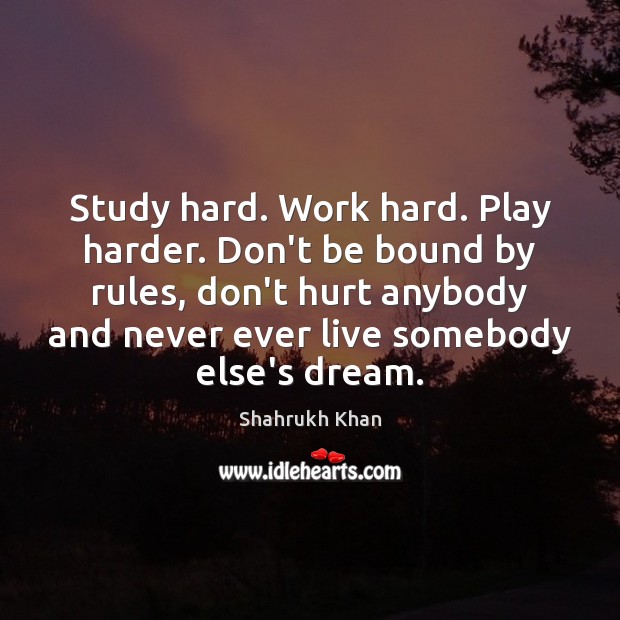 Study hard. Work hard. Play harder. Don’t be bound by rules, don’t Shahrukh Khan Picture Quote