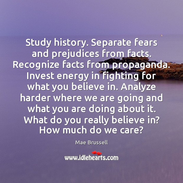 Study history. Separate fears and prejudices from facts. Recognize facts from propaganda. Mae Brussell Picture Quote