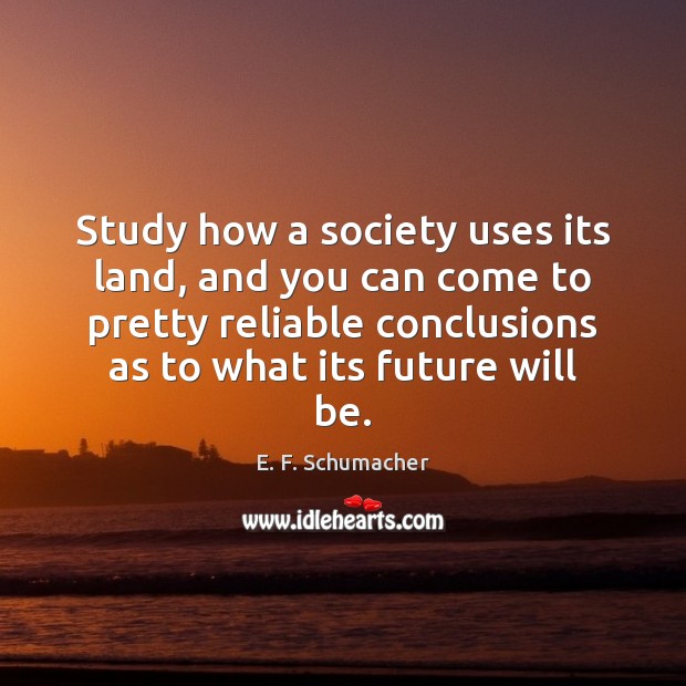 Study how a society uses its land, and you can come to E. F. Schumacher Picture Quote