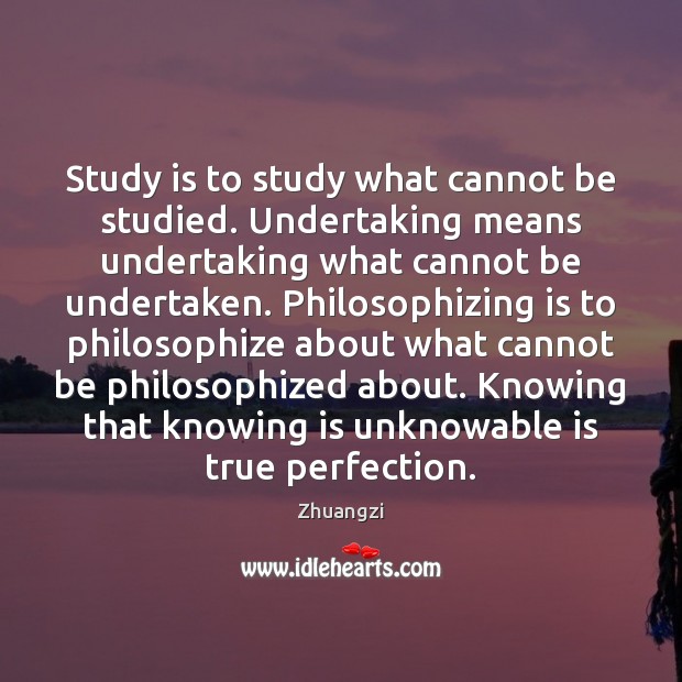 Study is to study what cannot be studied. Undertaking means undertaking what Zhuangzi Picture Quote