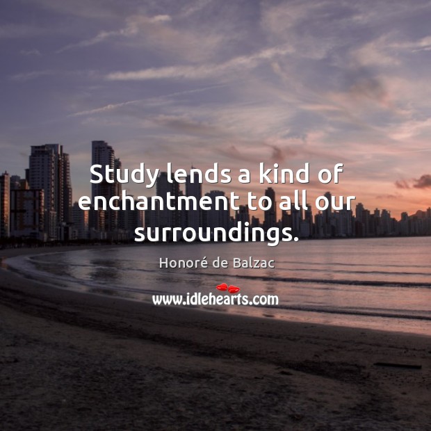 Study lends a kind of enchantment to all our surroundings. Image